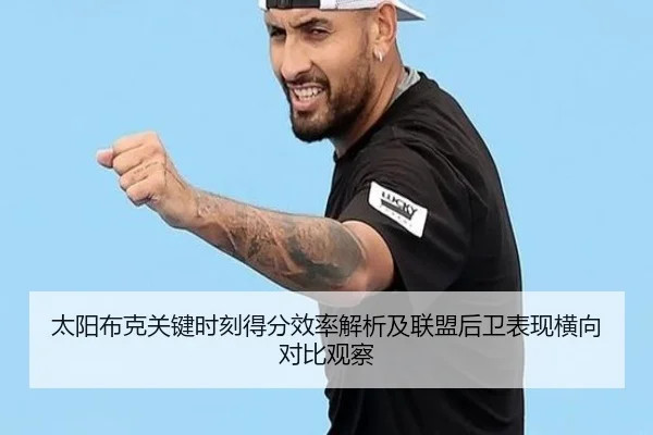 太阳布克关键时刻得分效率解析及联盟后卫表现横向对比观察