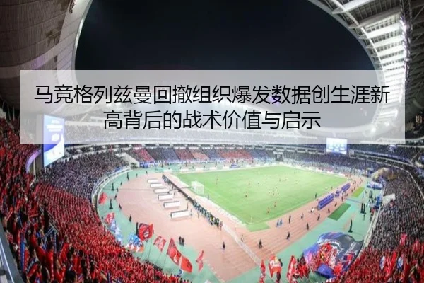 马竞格列兹曼回撤组织爆发数据创生涯新高背后的战术价值与启示