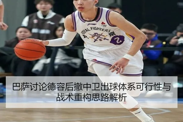 巴萨讨论德容后撤中卫出球体系可行性与战术重构思路解析