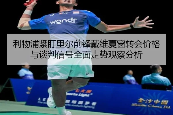 利物浦紧盯里尔前锋戴维夏窗转会价格与谈判信号全面走势观察分析