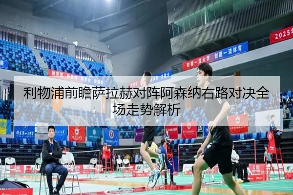 利物浦前瞻萨拉赫对阵阿森纳右路对决全场走势解析