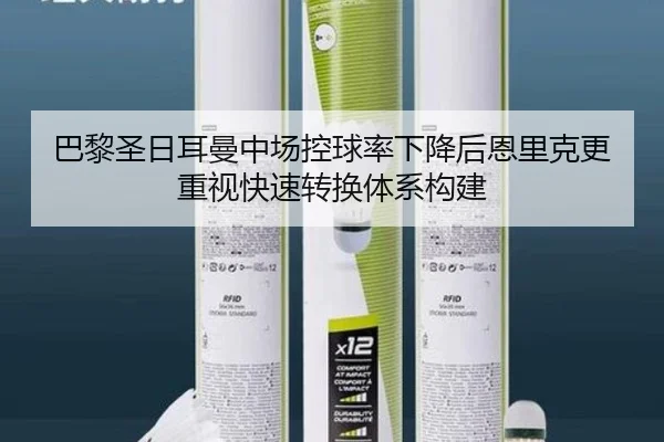 巴黎圣日耳曼中场控球率下降后恩里克更重视快速转换体系构建